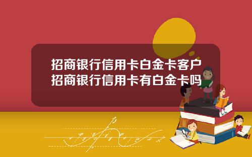 招商银行信用卡白金卡客户招商银行信用卡有白金卡吗