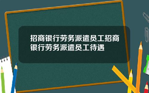 招商银行劳务派遣员工招商银行劳务派遣员工待遇