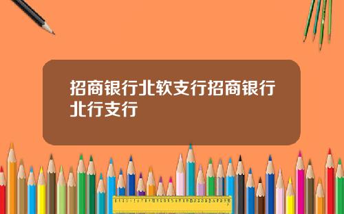 招商银行北软支行招商银行北行支行