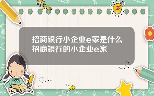 招商银行小企业e家是什么招商银行的小企业e家