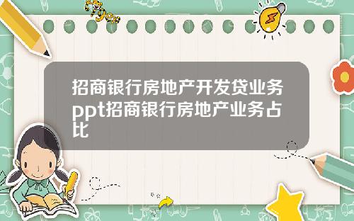 招商银行房地产开发贷业务ppt招商银行房地产业务占比