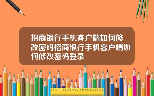 招商银行手机客户端如何修改密码招商银行手机客户端如何修改密码登录