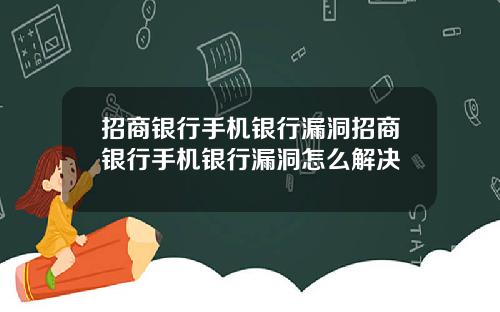 招商银行手机银行漏洞招商银行手机银行漏洞怎么解决