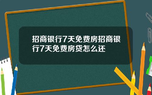 招商银行7天免费房招商银行7天免费房贷怎么还