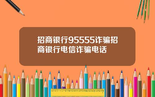 招商银行95555诈骗招商银行电信诈骗电话