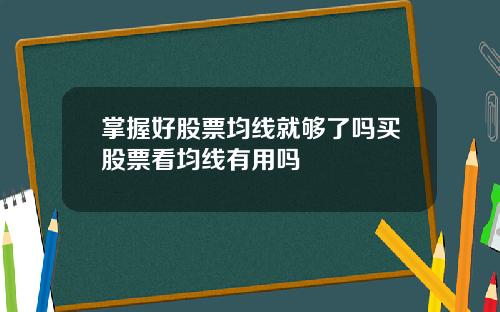 掌握好股票均线就够了吗买股票看均线有用吗