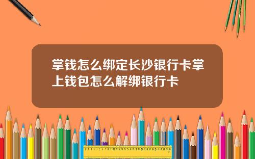 掌钱怎么绑定长沙银行卡掌上钱包怎么解绑银行卡