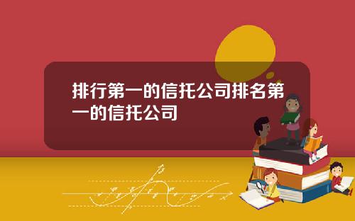 排行第一的信托公司排名第一的信托公司