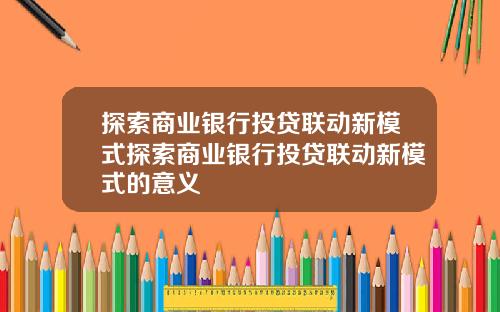 探索商业银行投贷联动新模式探索商业银行投贷联动新模式的意义