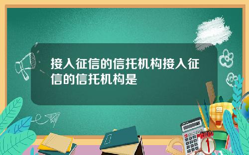 接入征信的信托机构接入征信的信托机构是