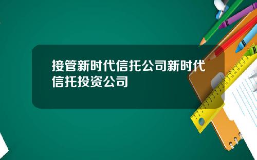 接管新时代信托公司新时代信托投资公司