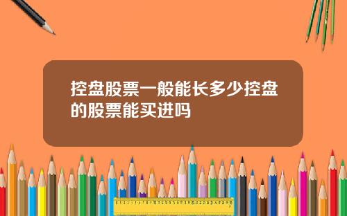 控盘股票一般能长多少控盘的股票能买进吗