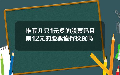 推荐几只1元多的股票吗目前12元的股票值得投资吗