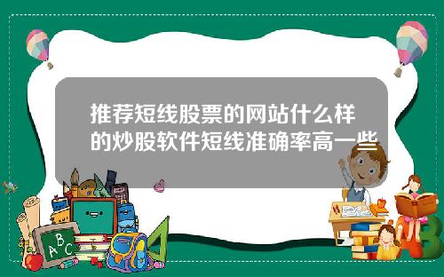 推荐短线股票的网站什么样的炒股软件短线准确率高一些