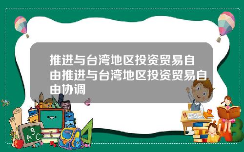 推进与台湾地区投资贸易自由推进与台湾地区投资贸易自由协调