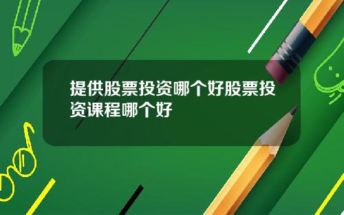 提供股票投资哪个好股票投资课程哪个好