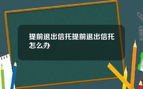 提前退出信托提前退出信托怎么办