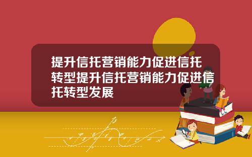 提升信托营销能力促进信托转型提升信托营销能力促进信托转型发展