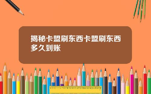 揭秘卡盟刷东西卡盟刷东西多久到账