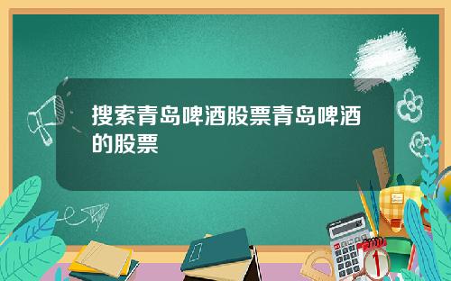 搜索青岛啤酒股票青岛啤酒的股票