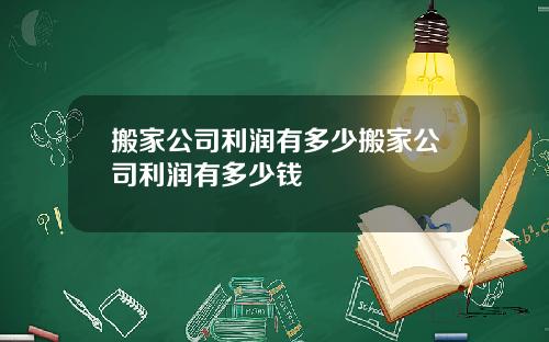 搬家公司利润有多少搬家公司利润有多少钱