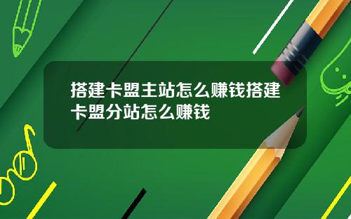 搭建卡盟主站怎么赚钱搭建卡盟分站怎么赚钱
