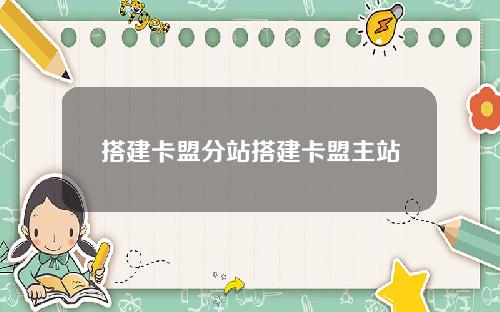 搭建卡盟分站搭建卡盟主站