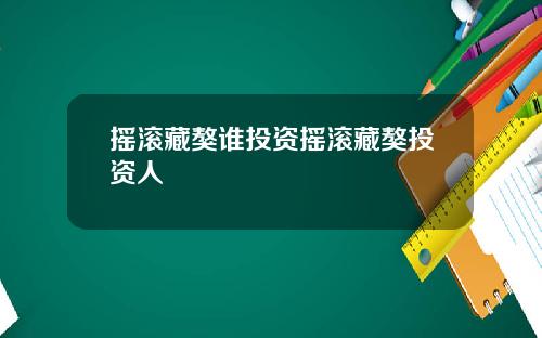 摇滚藏獒谁投资摇滚藏獒投资人