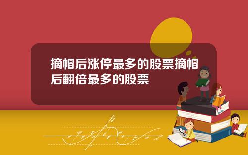 摘帽后涨停最多的股票摘帽后翻倍最多的股票