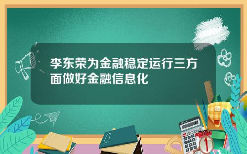李东荣为金融稳定运行三方面做好金融信息化