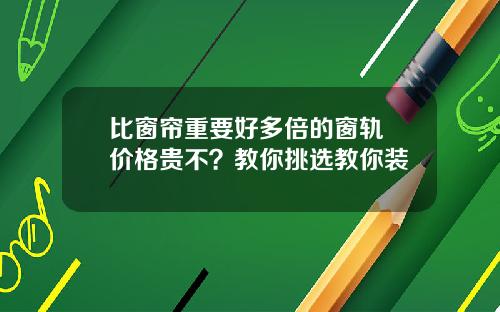 比窗帘重要好多倍的窗轨 价格贵不？教你挑选教你装