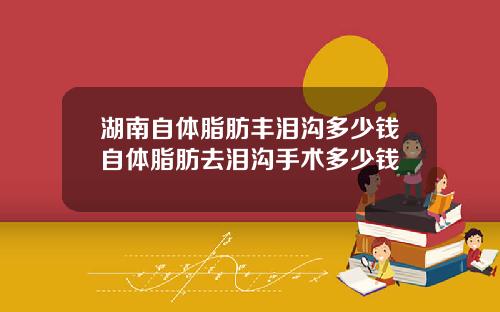 湖南自体脂肪丰泪沟多少钱自体脂肪去泪沟手术多少钱