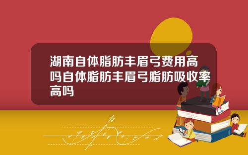 湖南自体脂肪丰眉弓费用高吗自体脂肪丰眉弓脂肪吸收率高吗