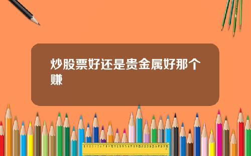 炒股票好还是贵金属好那个赚