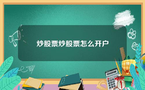 炒股票炒股票怎么开户