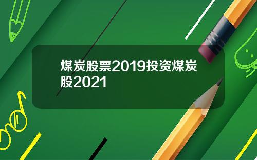 煤炭股票2019投资煤炭股2021