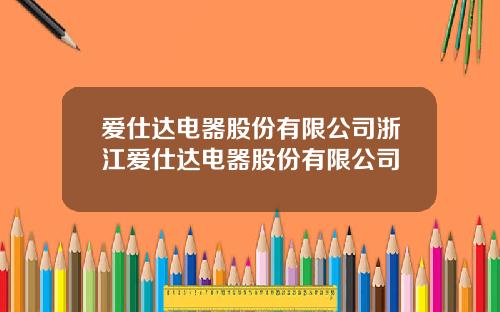 爱仕达电器股份有限公司浙江爱仕达电器股份有限公司