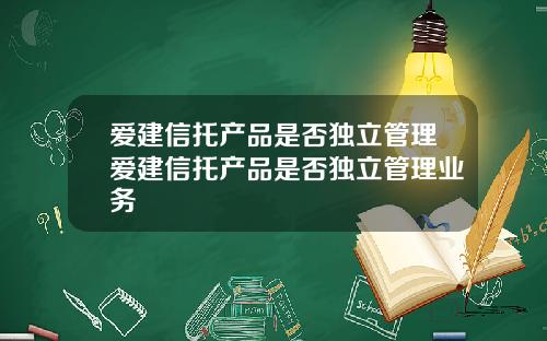 爱建信托产品是否独立管理爱建信托产品是否独立管理业务