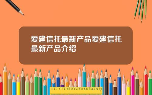 爱建信托最新产品爱建信托最新产品介绍