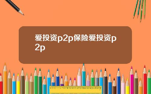 爱投资p2p保险爱投资p2p