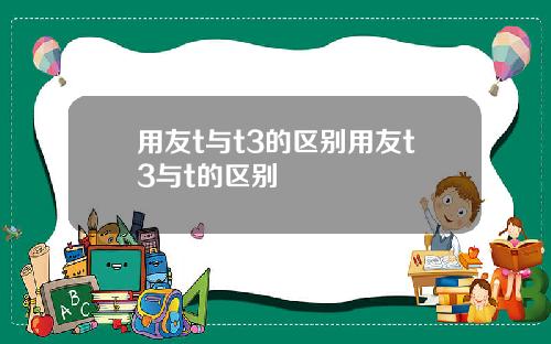用友t与t3的区别用友t3与t的区别