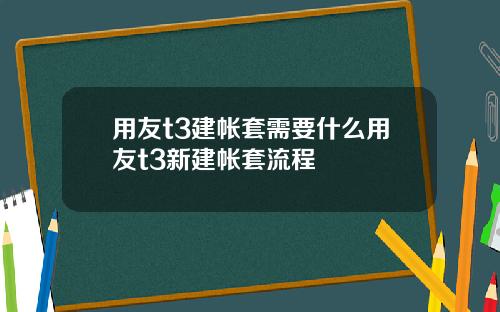 用友t3建帐套需要什么用友t3新建帐套流程