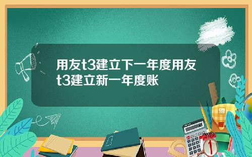 用友t3建立下一年度用友t3建立新一年度账