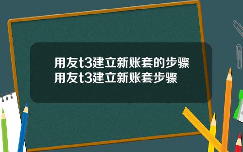 用友t3建立新账套的步骤用友t3建立新账套步骤