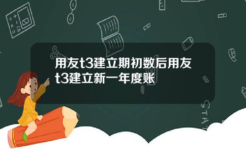 用友t3建立期初数后用友t3建立新一年度账