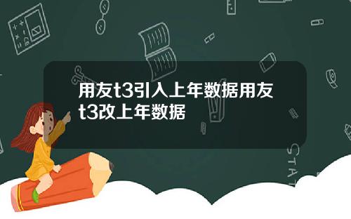 用友t3引入上年数据用友t3改上年数据
