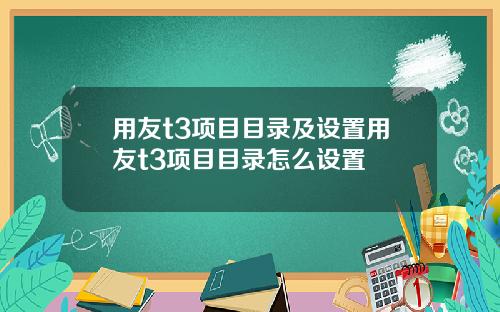 用友t3项目目录及设置用友t3项目目录怎么设置