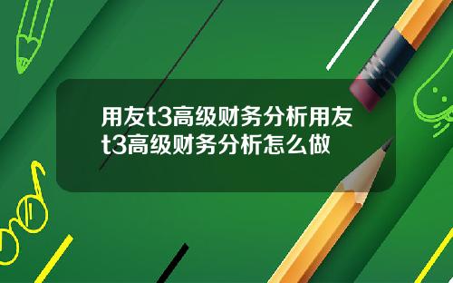 用友t3高级财务分析用友t3高级财务分析怎么做