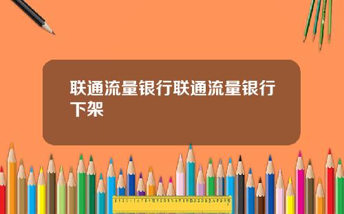 联通流量银行联通流量银行下架