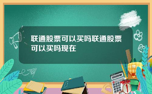 联通股票可以买吗联通股票可以买吗现在